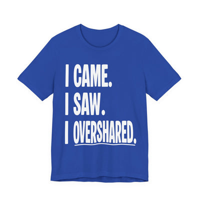 "I Came. I Saw. I Overshared." Sarcastic Unisex Adult Jersey Knit Short Sleeve T-Shirt