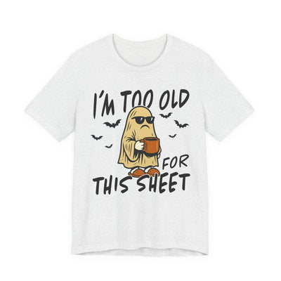 "I'm Too Old For This Sheet" Funny Ghost Graphic Tee | Unisex Short Sleeve T-Shirt, Halloween Gift, Casual Wear, Comedy T-Shirt, Summer Outfit, Gift for Her